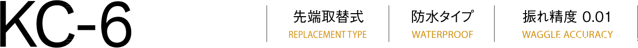 KC-6吸头更换类型（REPLACEMENT TYPE）防水类型（WATERPROOF）跳动精度（WAGGLE ACCURACY）0.001